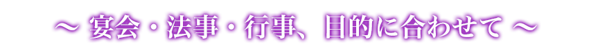 宴会・法事・行事、目的に合わせて