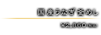 国産うなぎ釜めし ￥2,860（税込）